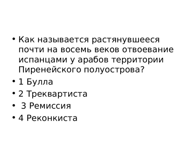 Как называется растянувшееся почти на восемь веков отвоевание испанцами у арабов территории Пиренейского полуострова? 1 Булла 2 Треквартиста  3 Ремиссия 4 Реконкиста 