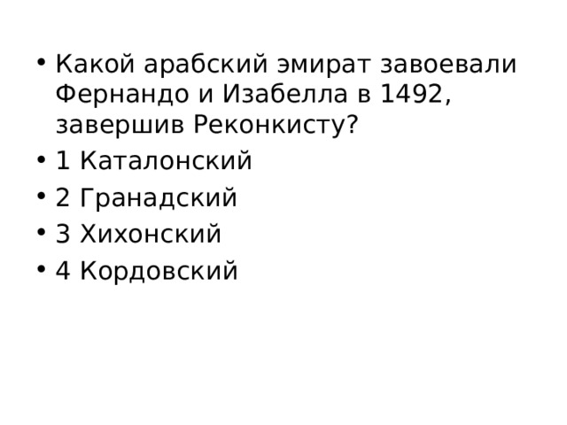Какой арабский эмират завоевали Фернандо и Изабелла в 1492, завершив Реконкисту? 1 Каталонский 2 Гранадский 3 Хихонский 4 Кордовский  