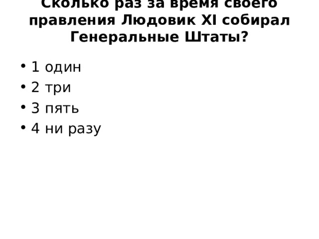 Сколько раз за время своего правления Людовик XI собирал Генеральные Штаты?   1 один 2 три 3 пять 4 ни разу 