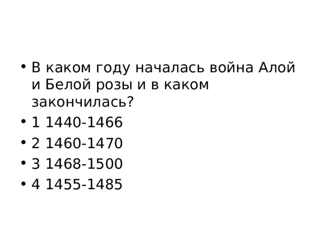 В каком году началась война Алой и Белой розы и в каком закончилась? 1 1440-1466 2 1460-1470 3 1468-1500 4 1455-1485 