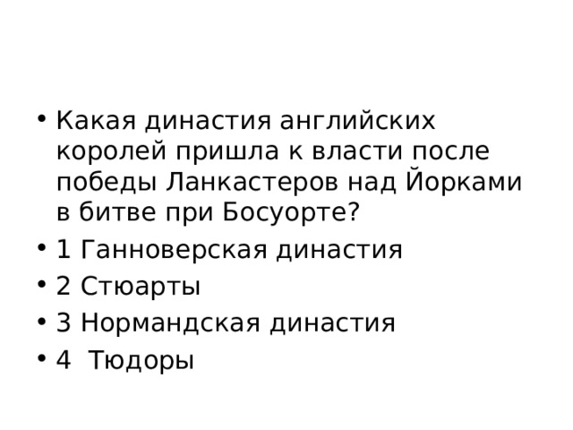 Какая династия английских королей пришла к власти после победы Ланкастеров над Йорками в битве при Босуорте? 1 Ганноверская династия 2 Стюарты 3 Нормандская династия 4 Тюдоры 