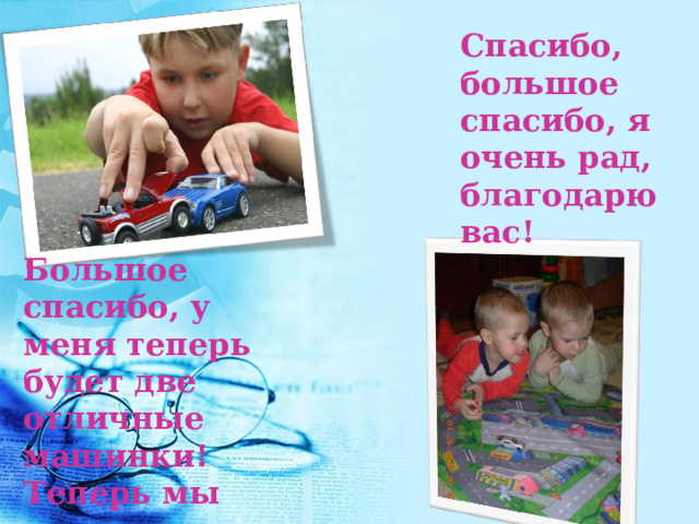 Спасибо, большое спасибо, я очень рад, благодарю вас! Большое спасибо, у меня теперь будет две отличные машинки! Теперь мы вместе сможем ими играть! 