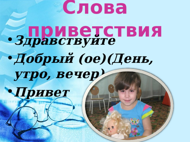 Слова приветствия Здравствуйте Добрый (ое)(День, утро, вечер) Привет 