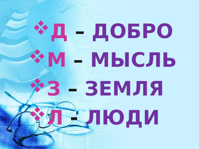 Д – ДОБРО Д – ДОБРО М – МЫСЛЬ З – ЗЕМЛЯ Л - ЛЮДИ 