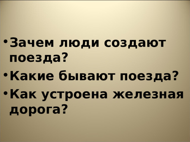 Зачем люди создают поезда? Какие бывают поезда? Как устроена железная дорога? 