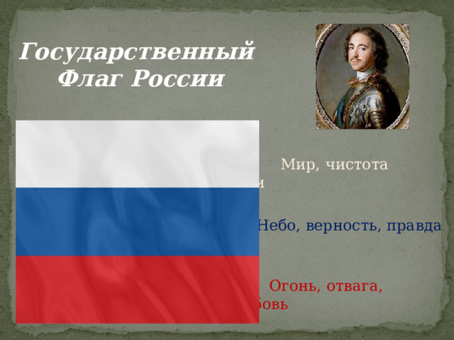 Государственный Флаг России  Мир, чистота совести  Небо, верность, правда  Огонь, отвага, любовь 