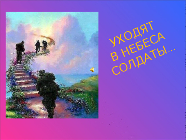 УХОДЯТ  В НЕБЕСА СОЛДАТЫ … 