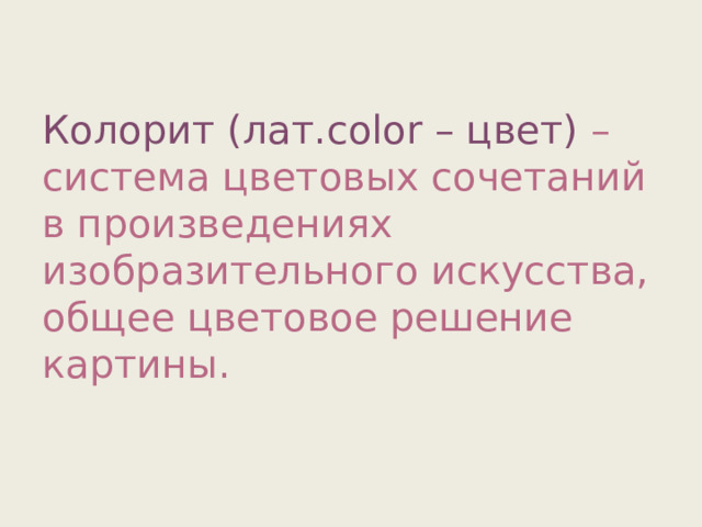 Колорит (лат.color – цвет) – система цветовых сочетаний в произведениях изобразительного искусства, общее цветовое решение картины. 