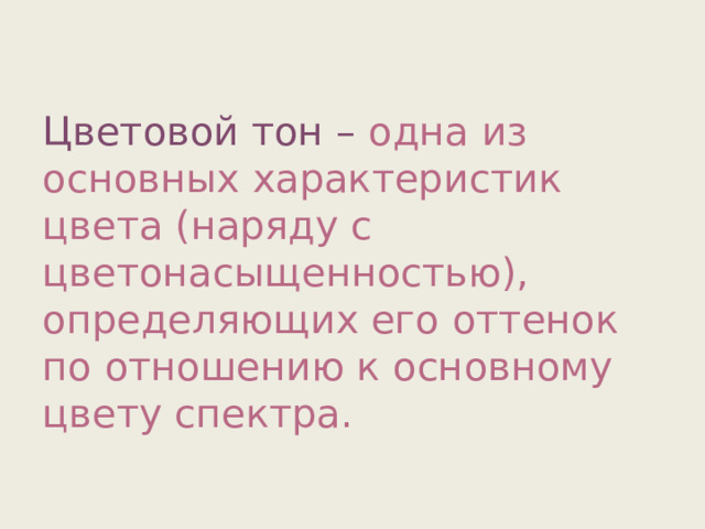 Цветовой тон – одна из основных характеристик цвета (наряду с цветонасыщенностью), определяющих его оттенок по отношению к основному цвету спектра. 
