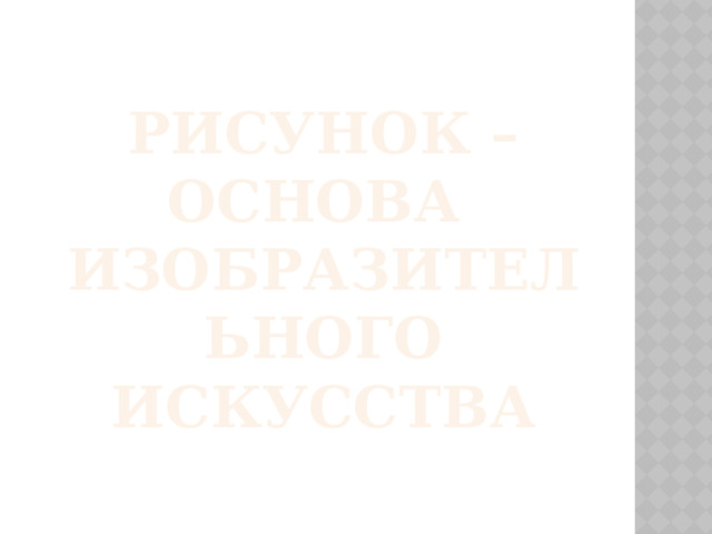 Рисунок – основа  изобразительного искусства 