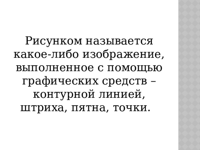 Рисунком называется какое-либо изображение, выполненное с помощью графических средств – контурной линией, штриха, пятна, точки. 