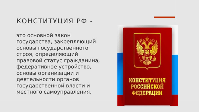 КОНСТИТУЦИЯ РФ - это основной закон государства, закрепляющий основы государственного строя, определяющий правовой статус гражданина, федеративное устройство, основы организации и деятельности органов государственной власти и местного самоуправления. 