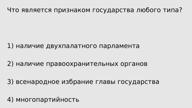 Что является признаком государства любого типа? 1) наличие двухпалатного парламента 2) наличие правоохранительных органов 3) всенародное избрание главы государства 4) многопартийность 