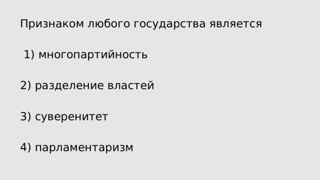 Признаком любого государства является  1) многопартийность 2) разделение властей 3) суверенитет 4) парламентаризм 