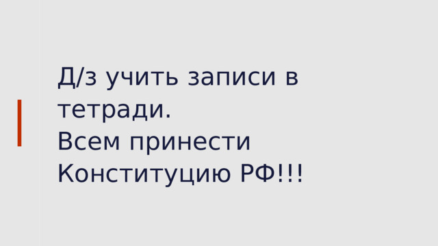 Д/з учить записи в тетради. Всем принести Конституцию РФ!!! 