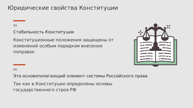 Юридические свойства Конституции 03. Стабильность Конституции Конституционные положения защищены от изменений особым порядком внесения поправок 04. Это основополагающий элемент системы Российского права Так как в Конституции определены основы государственного строя РФ 