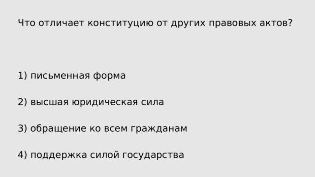 Что отличает конституцию от других правовых актов? 1) письменная форма 2) высшая юридическая сила 3) обращение ко всем гражданам 4) поддержка силой государства 