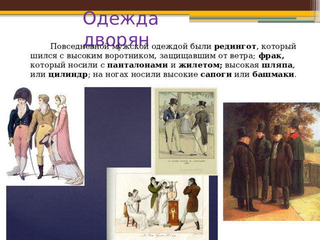 Одежда дворян  Повседневной мужской одеждой были редингот , который шился с высоким воротником, защищавшим от ветра; фрак, который носили с панталонами и жилетом; высокая шляпа , или цилиндр ; на ногах носили высокие сапоги или башмаки . Одежда дворян 