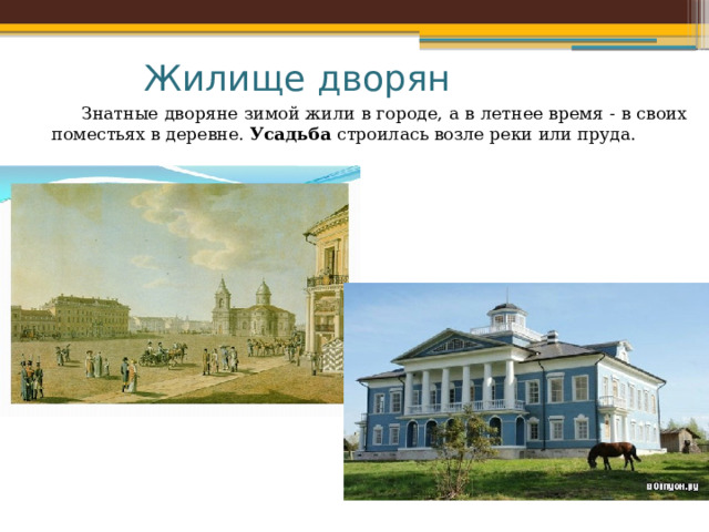 Жилище дворян  Знатные дворяне зимой жили в городе, а в летнее время - в своих поместьях в деревне. Усадьба строилась возле реки или пруда. 