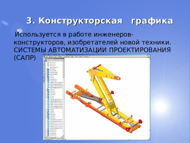 3. Конструкторская графика  Используется в работе инженеров-конструкторов, изобретателей новой техники. СИСТЕМЫ АВТОМАТИЗАЦИИ ПРОЕКТИРОВАНИЯ (САПР) 