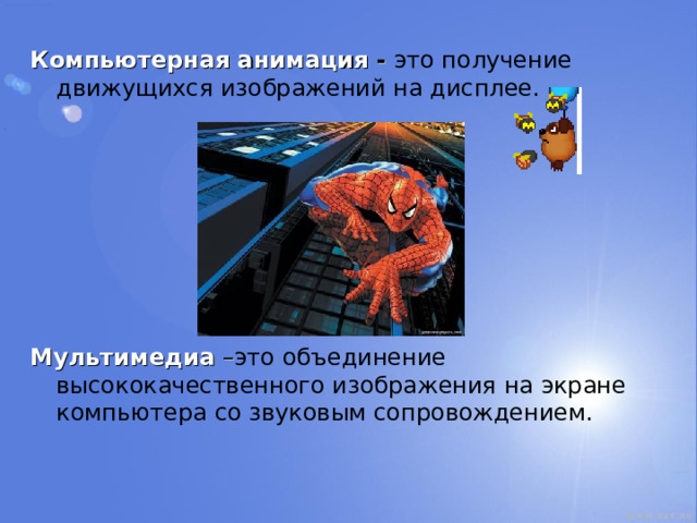 Компьютерная анимация -  это получение движущихся изображений на дисплее.        Мультимедиа – это объединение высококачественного изображения на экране компьютера со звуковым сопровождением. 