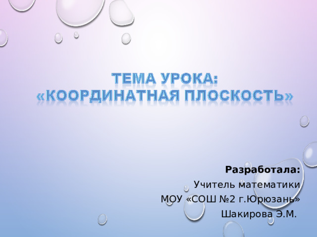 Разработала: Учитель математики МОУ «СОШ №2 г.Юрюзань» Шакирова Э.М. 