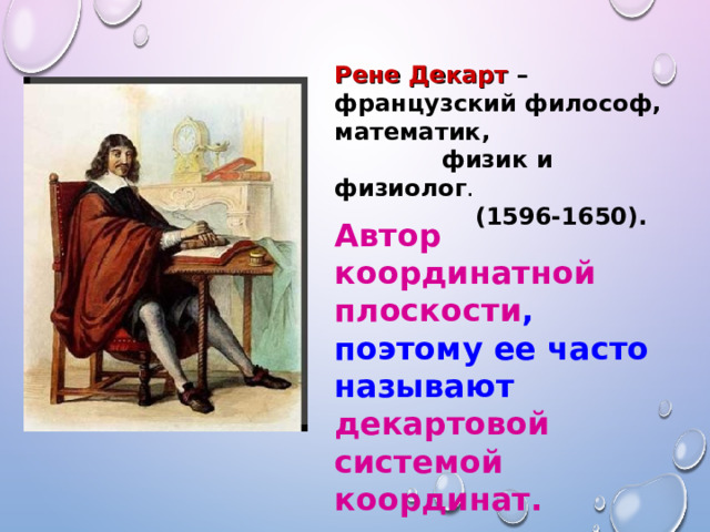 Рене Декарт – французский философ, математик,  физик и физиолог .  (1596-1650). Автор координатной плоскости , поэтому ее часто называют декартовой системой координат. 