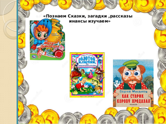  «Познаем Сказки, загадки ,рассказы читаем - финансы изучаем»   