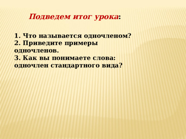 Подведем итог урока :     1. Что называется одночленом? 2. Приведите примеры одночленов. 3. Как вы понимаете слова: одночлен стандартного вида? 