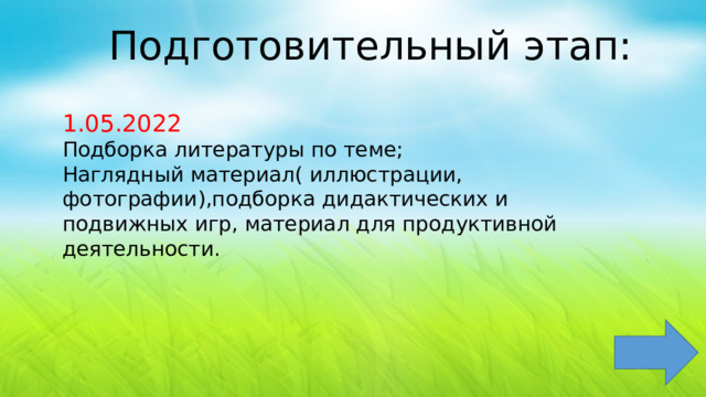 Подготовительный этап: 1.05.2022 Подборка литературы по теме; Наглядный материал( иллюстрации, фотографии),подборка дидактических и подвижных игр, материал для продуктивной деятельности. 