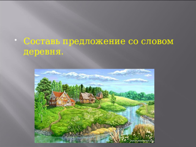 Составь предложение со словом деревня. 