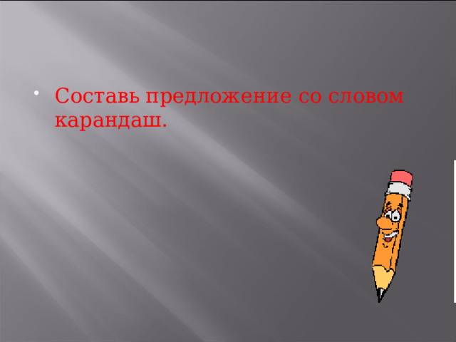 Составь предложение со словом карандаш. 