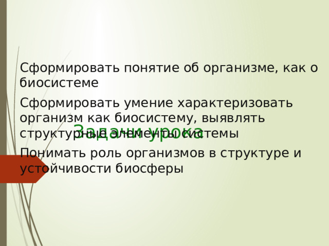Сформировать понятие об организме, как о биосистеме Сформировать умение характеризовать организм как биосистему, выявлять структурные элементы системы Понимать роль организмов в структуре и устойчивости биосферы Задачи урока 