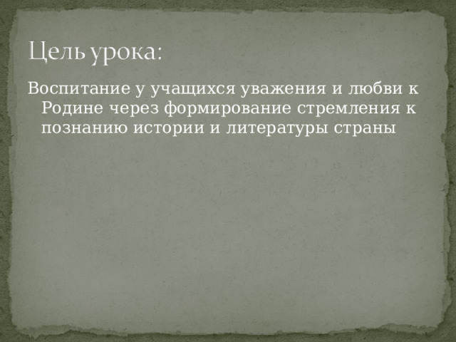 Воспитание  у  учащихся  уважения  и  любви  к  Родине через  формирование  стремления  к  познанию истории  и  литературы  страны 