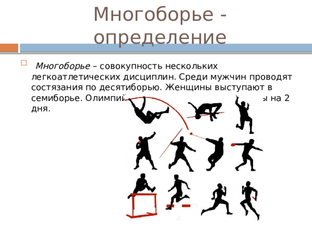 Многоборье - определение  Многоборье  – совокупность нескольких легкоатлетических дисциплин. Среди мужчин проводят состязания по десятиборью. Женщины выступают в семиборье. Олимпийские соревнования разделены на 2 дня. 