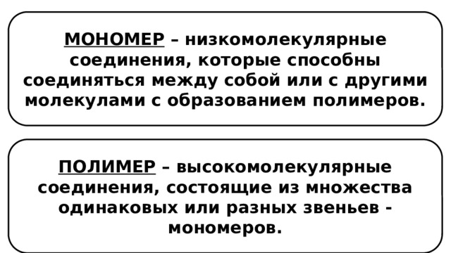 МОНОМЕР – низкомолекулярные соединения, которые способны соединяться между собой или с другими молекулами с образованием полимеров. ПОЛИМЕР – высокомолекулярные соединения, состоящие из множества одинаковых или разных звеньев - мономеров. 