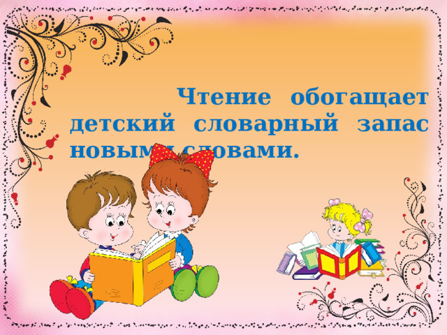  Чтение обогащает детский словарный запас новыми словами. 