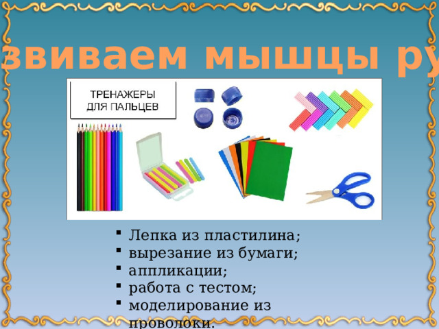 Развиваем мышцы руки Лепка из пластилина; вырезание из бумаги; аппликации; работа с тестом; моделирование из проволоки. 