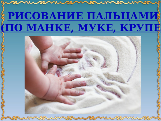 Рисование пальцами ( по манке, муке, крупе) 