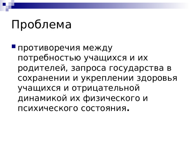 Проблема противоречия между потребностью учащихся и их родителей, запроса государства в сохранении и укреплении здоровья учащихся и отрицательной динамикой их физического и психического состояния . 