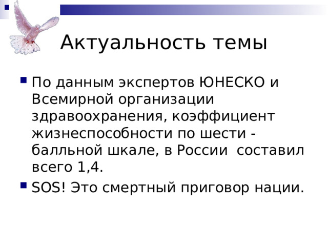 Актуальность темы По данным экспертов ЮНЕСКО и Всемирной организации здравоохранения, коэффициент жизнеспособности по шести - балльной шкале, в России составил всего 1,4. SOS! Это смертный приговор нации. 