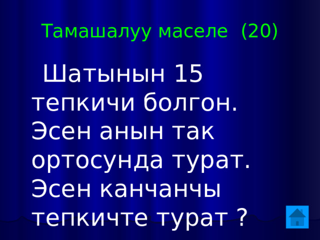 Тамашалуу маселе (20)  Шатынын 15 тепкичи болгон. Эсен анын так ортосунда турат. Эсен канчанчы тепкичте турат ? 