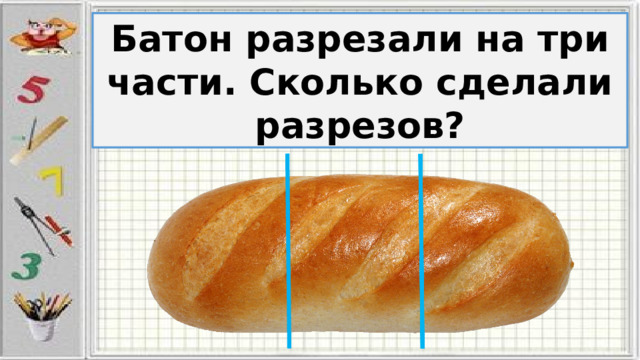 Батон разрезали на три части. Сколько сделали разрезов? 