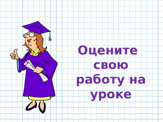   Оцените свою работу на уроке 
