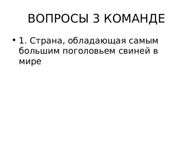 ВОПРОСЫ 3 КОМАНДЕ 1. Страна, обладающая самым большим поголовьем свиней в мире  