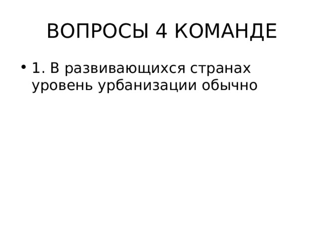 ВОПРОСЫ 4 КОМАНДЕ 1. В развивающихся странах уровень урбанизации обычно 