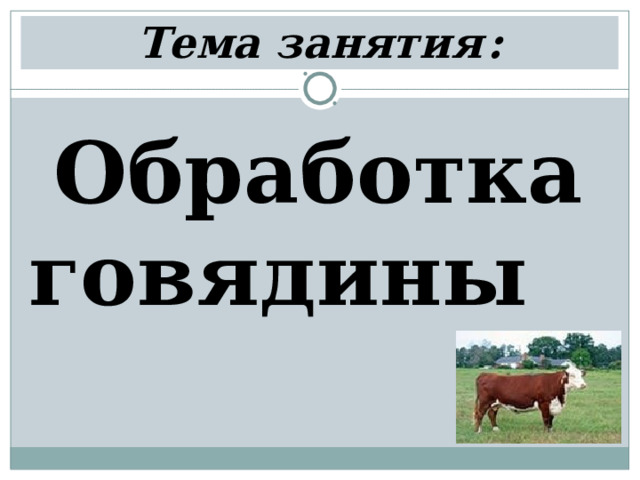 Тема занятия  : Обработка говядины  
