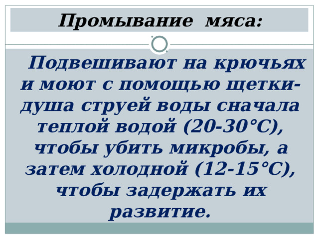 Промывание мяса: Подвешивают на крючьях и моют с помощью щетки-душа струей воды сначала теплой водой (20-30°С), чтобы убить микробы, а затем холодной (12-15°С), чтобы задержать их развитие. 