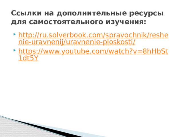 Ссылки на дополнительные ресурсы для самостоятельного изучения: http://ru.solverbook.com/spravochnik/reshenie-uravnenij/uravnenie-ploskosti/ https://www.youtube.com/watch?v=8hHbSt1dt5Y 
