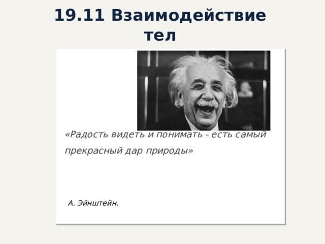 19.11 Взаимодействие тел «Радость видеть и понимать - есть самый прекрасный дар природы»  А. Эйнштейн.     
